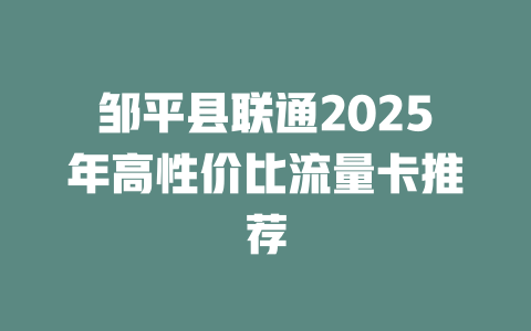邹平县联通2025年高性价比流量卡推荐