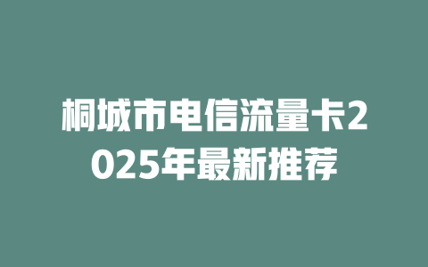 桐城市电信流量卡2025年最新推荐