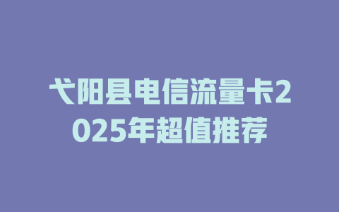 弋阳县电信流量卡2025年超值推荐