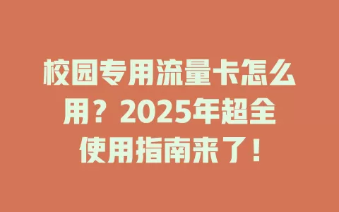 校园专用流量卡怎么用？2025年超全使用指南来了！