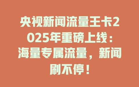 央视新闻流量王卡2025年重磅上线：海量专属流量，新闻刷不停！