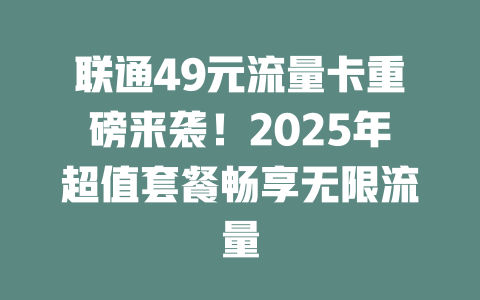 联通49元流量卡重磅来袭！2025年超值套餐畅享无限流量