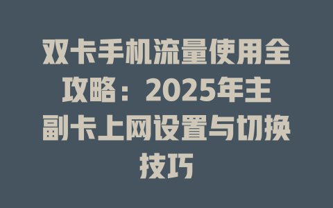 双卡手机流量使用全攻略：2025年主副卡上网设置与切换技巧
