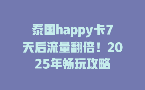 泰国happy卡7天后流量翻倍！2025年畅玩攻略