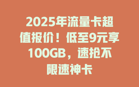 2025年流量卡超值报价！低至9元享100GB，速抢不限速神卡