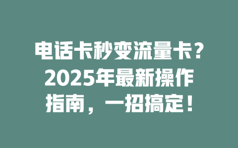电话卡秒变流量卡？2025年最新操作指南，一招搞定！