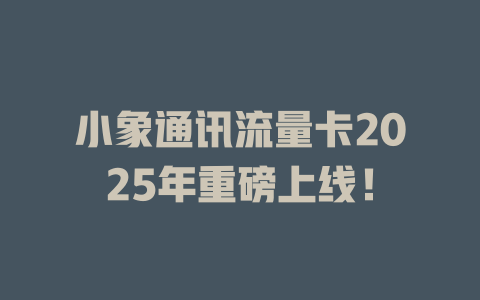 小象通讯流量卡2025年重磅上线！
