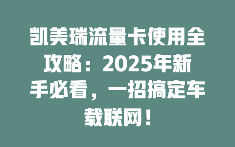 凯美瑞流量卡使用全攻略：2025年新手必看，一招搞定车载联网！