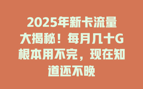 2025年新卡流量大揭秘！每月几十G根本用不完，现在知道还不晚
