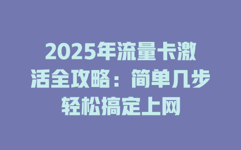 2025年流量卡激活全攻略：简单几步轻松搞定上网