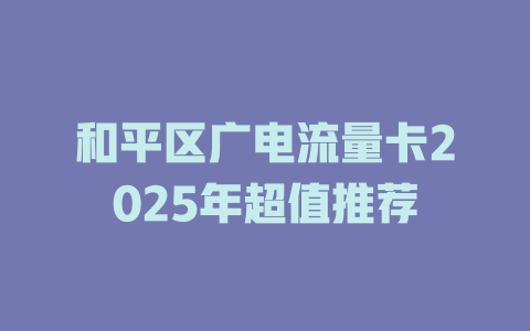 和平区广电流量卡2025年超值推荐