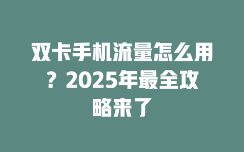 双卡手机流量怎么用？2025年最全攻略来了