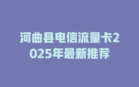 河曲县电信流量卡2025年最新推荐