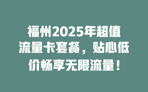 福州2025年超值流量卡套餐，贴心低价畅享无限流量！