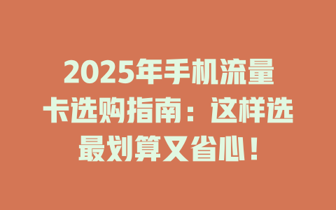 2025年手机流量卡选购指南：这样选最划算又省心！