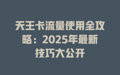 天王卡流量使用全攻略：2025年最新技巧大公开
