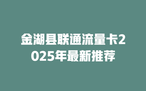 金湖县联通流量卡2025年最新推荐