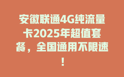 安徽联通4G纯流量卡2025年超值套餐，全国通用不限速！