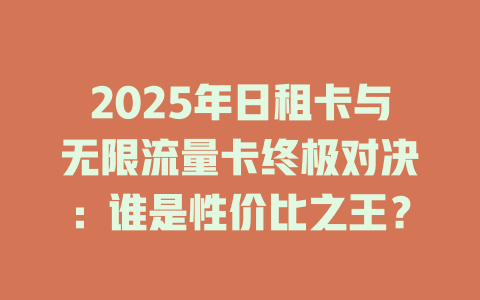 2025年日租卡与无限流量卡终极对决：谁是性价比之王？