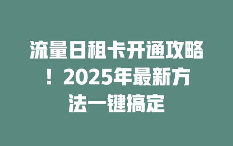 流量日租卡开通攻略！2025年最新方法一键搞定