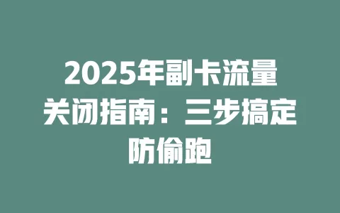 2025年副卡流量关闭指南：三步搞定防偷跑