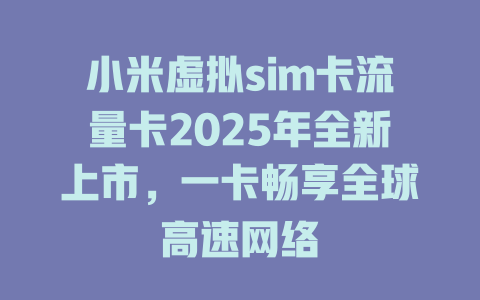 小米虚拟sim卡流量卡2025年全新上市，一卡畅享全球高速网络