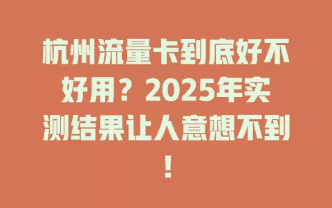 杭州流量卡到底好不好用？2025年实测结果让人意想不到！