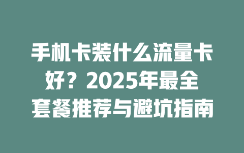 手机卡装什么流量卡好？2025年最全套餐推荐与避坑指南