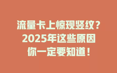 流量卡上惊现竖纹？2025年这些原因你一定要知道！