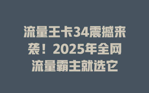 流量王卡34震撼来袭！2025年全网流量霸主就选它