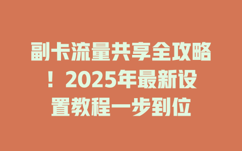 副卡流量共享全攻略！2025年最新设置教程一步到位