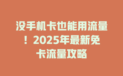 没手机卡也能用流量！2025年最新免卡流量攻略