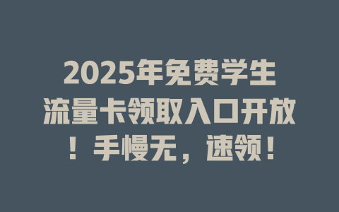 2025年免费学生流量卡领取入口开放！手慢无，速领！