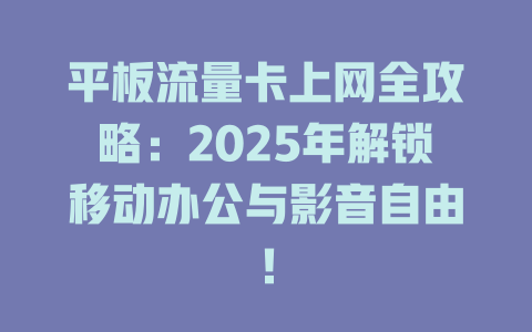 平板流量卡上网全攻略：2025年解锁移动办公与影音自由！
