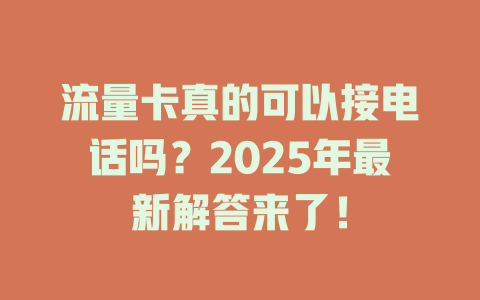 流量卡真的可以接电话吗？2025年最新解答来了！