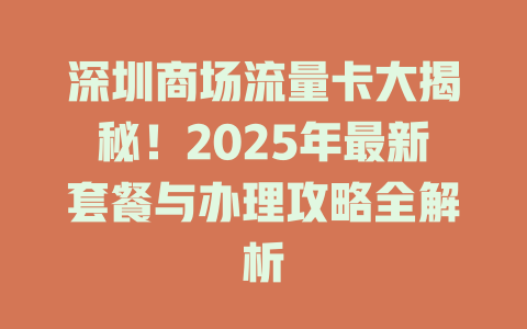 深圳商场流量卡大揭秘！2025年最新套餐与办理攻略全解析