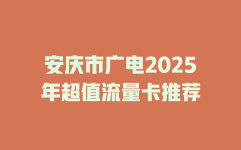 安庆市广电2025年超值流量卡推荐
