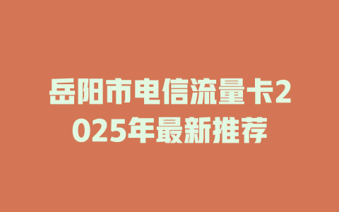岳阳市电信流量卡2025年最新推荐