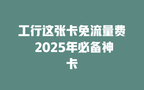 工行这张卡免流量费 2025年必备神卡