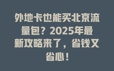 外地卡也能买北京流量包？2025年最新攻略来了，省钱又省心！