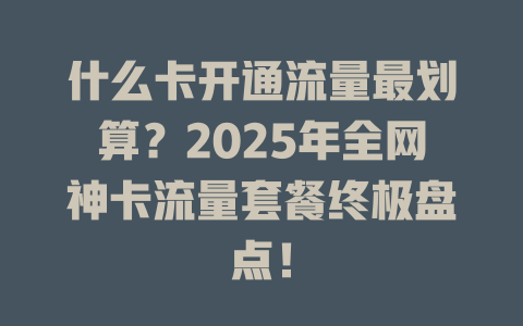 什么卡开通流量最划算？2025年全网神卡流量套餐终极盘点！