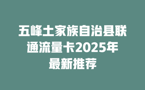 五峰土家族自治县联通流量卡2025年最新推荐