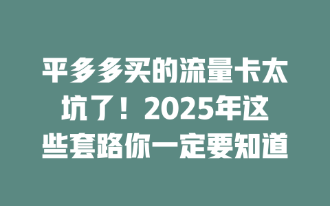 平多多买的流量卡太坑了！2025年这些套路你一定要知道