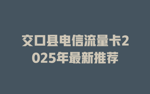 交口县电信流量卡2025年最新推荐
