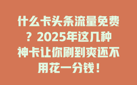 什么卡头条流量免费？2025年这几种神卡让你刷到爽还不用花一分钱！
