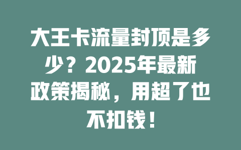 大王卡流量封顶是多少？2025年最新政策揭秘，用超了也不扣钱！