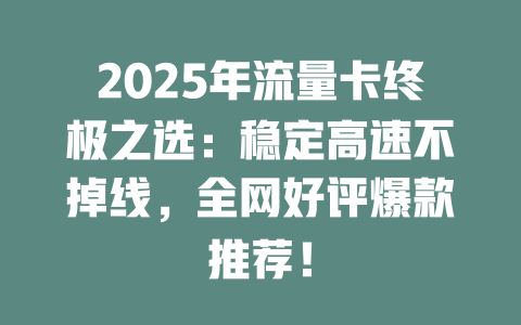 2025年流量卡终极之选：稳定高速不掉线，全网好评爆款推荐！