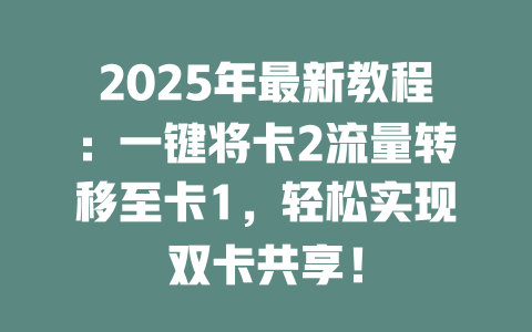 2025年最新教程：一键将卡2流量转移至卡1，轻松实现双卡共享！
