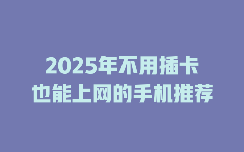2025年不用插卡也能上网的手机推荐