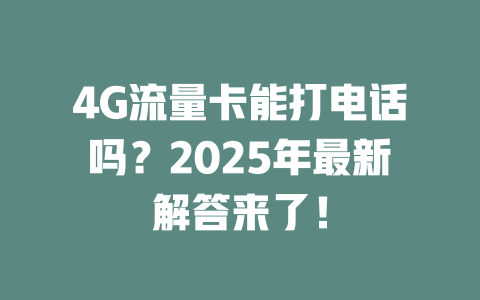 4G流量卡能打电话吗？2025年最新解答来了！